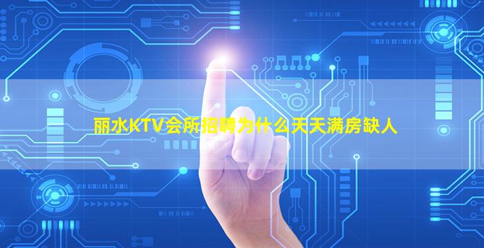 丽水KTV会所招聘为什么天天满房缺人